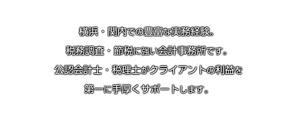 公認会計士・税理士がクライアントの利益を第一に手厚くサポートします。